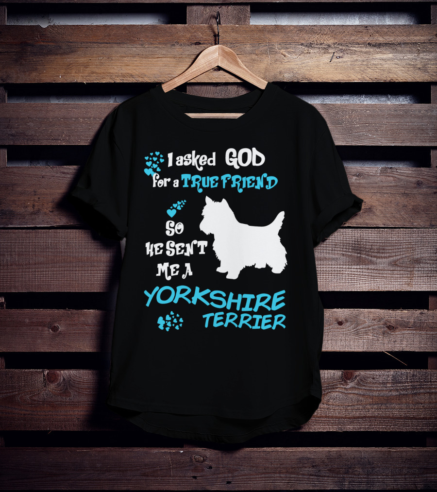 I Asked God For A True Friend So He Sent Me A Yorkshire Terrier T-Shirt