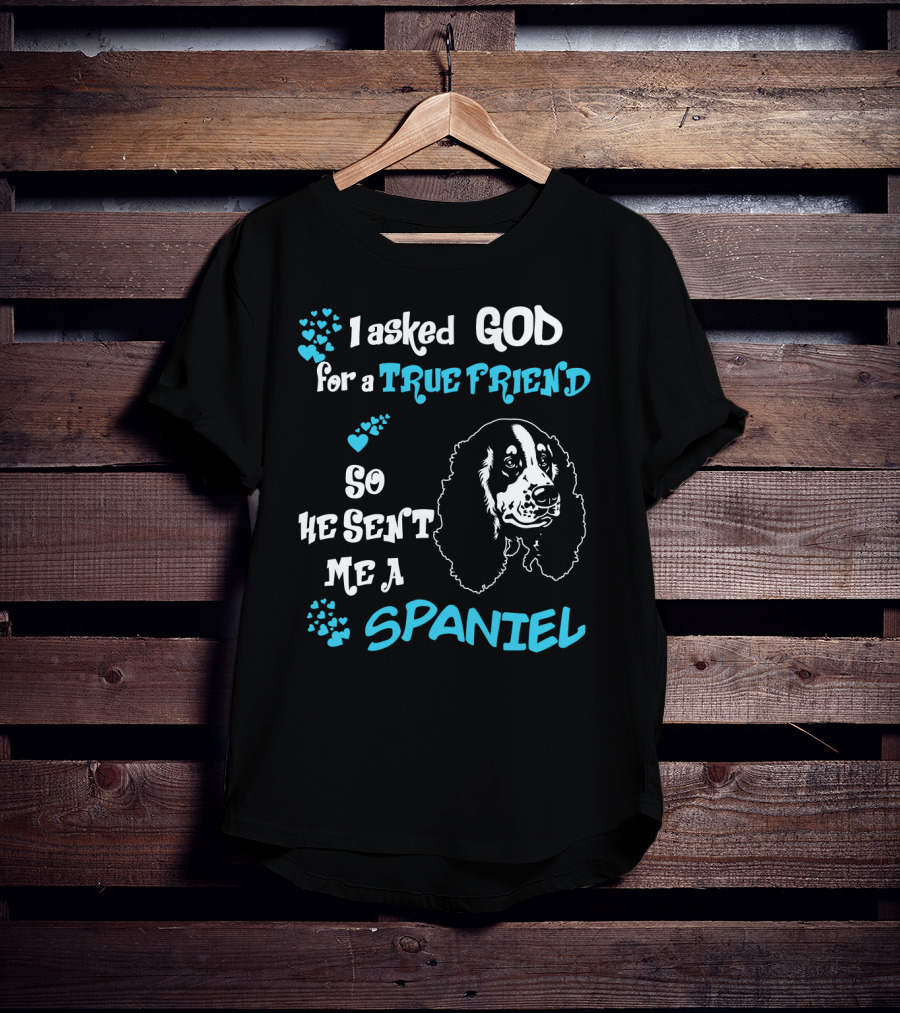 I Asked God For A True Friend So He Sent Me A Spaniel T-Shirt