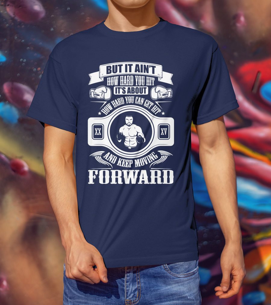 But It Ain't How Hard You Hit It's About How Hard You Can Get Hit And Keep Moving Forward T-Shirt