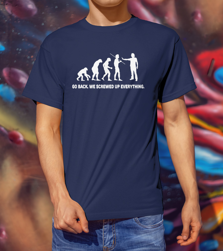Go Back We Screwed Up Everything Evolution Stages T-Shirt