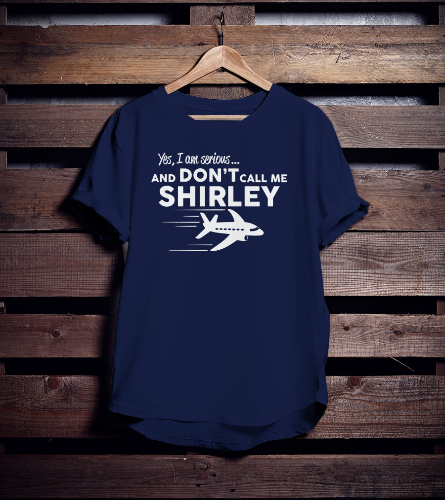 Yes I Am Serious And Don't Call Me Shirley Airplane T-Shirt