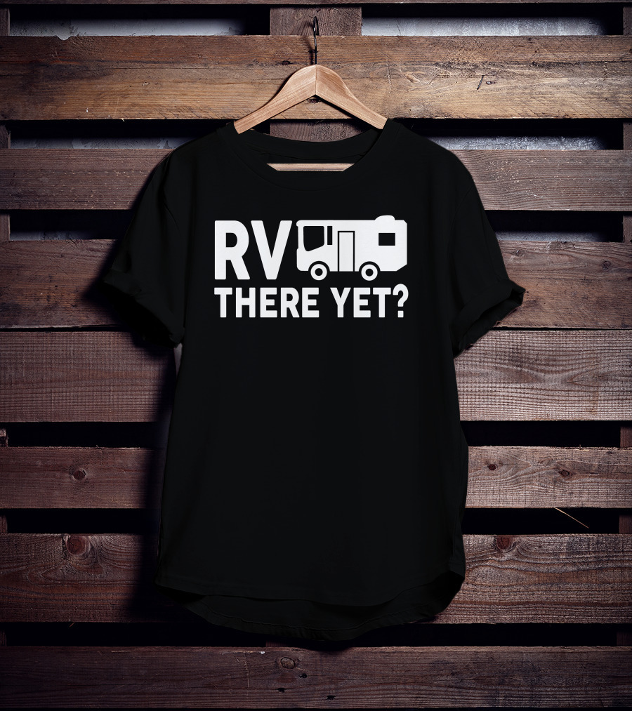 RV There Yet? Camper Adventure Humor T-Shirt