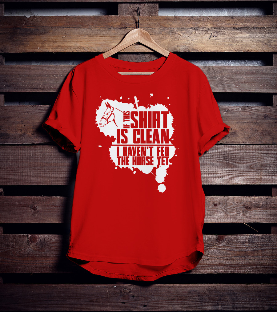 If This Shirt Is Clean I Haven't Fed The Horse Yet Horsehead And Splash T-Shirt