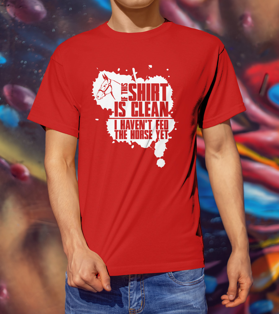 If This Shirt Is Clean I Haven't Fed The Horse Yet Horsehead And Splash T-Shirt