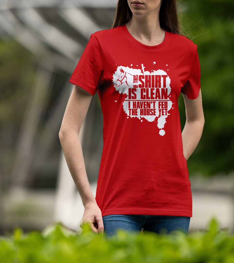 If This Shirt Is Clean I Haven't Fed The Horse Yet Horsehead And Splash T-Shirt