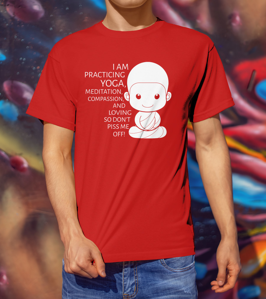 I Am Practicing Yoga Meditation Compassion And Loving So Don't Piss Me Off T-Shirt