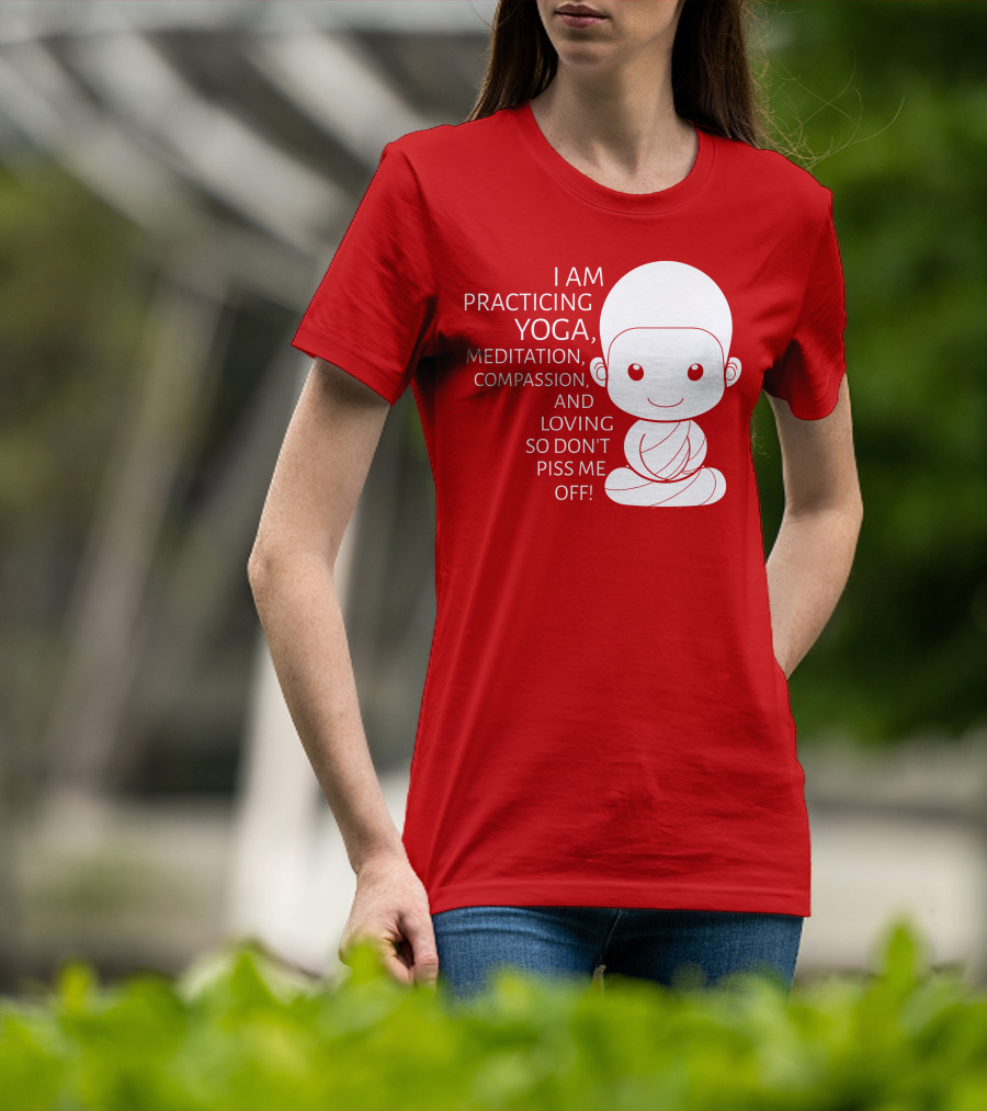 I Am Practicing Yoga Meditation Compassion And Loving So Don't Piss Me Off T-Shirt