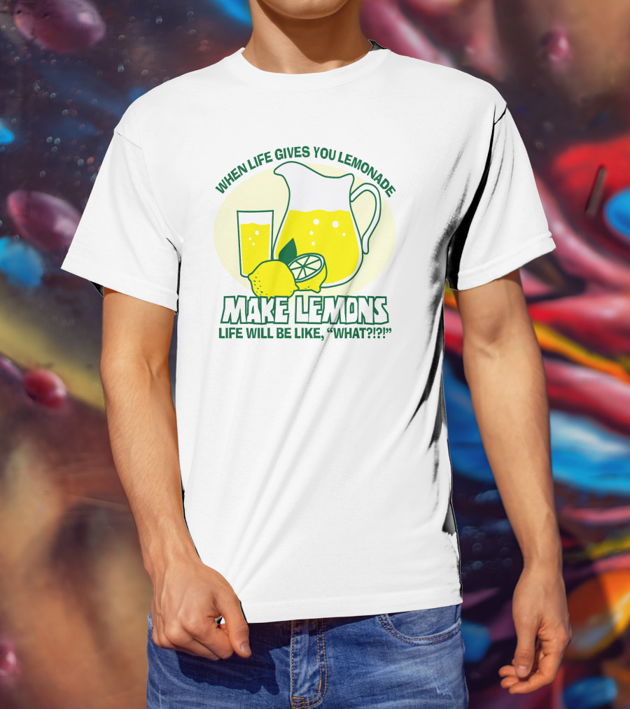 When Life Gives You Lemonade Make Lemons Life Will Be Like What?? T-Shirt