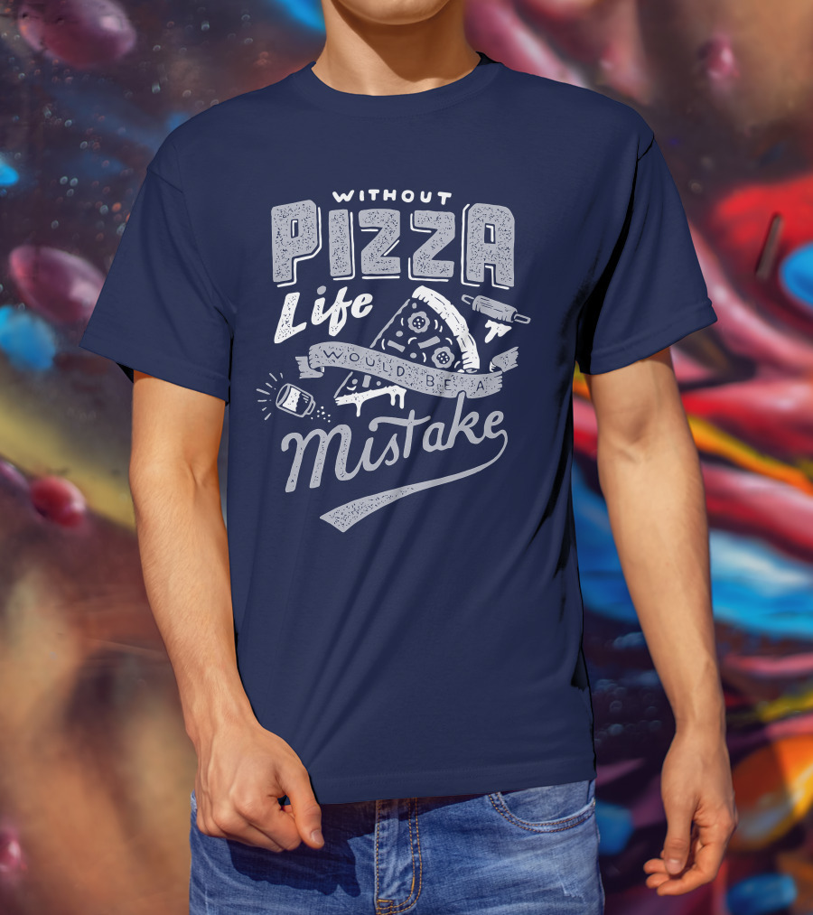 Without Pizza Life Would Be A Mistake T-Shirt