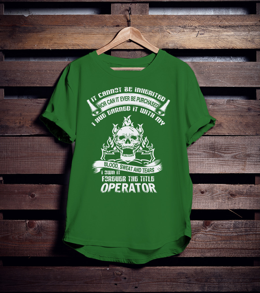 It Cannot Be Inherited Nor Can It Ever Be Purchased I Have Earned It With My Blood, Sweat And Tears I Own It Forever The Title Operator T-Shirt