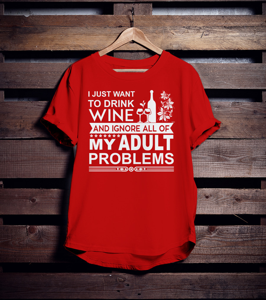 I Just Want To Drink Wine And Ignore All Of My Adult Problems T-Shirt