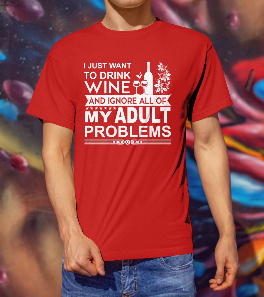 I Just Want To Drink Wine And Ignore All Of My Adult Problems T-Shirt