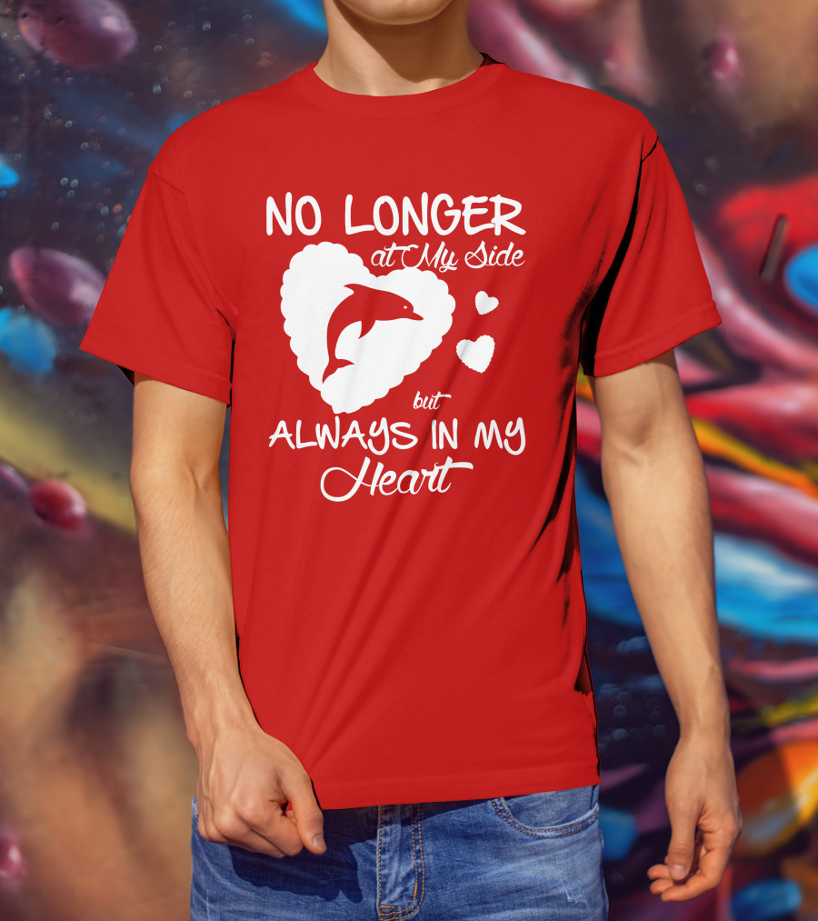 NO LONGER At My Side But ALWAYS IN MY Heart Dolphine Lover T-Shirt