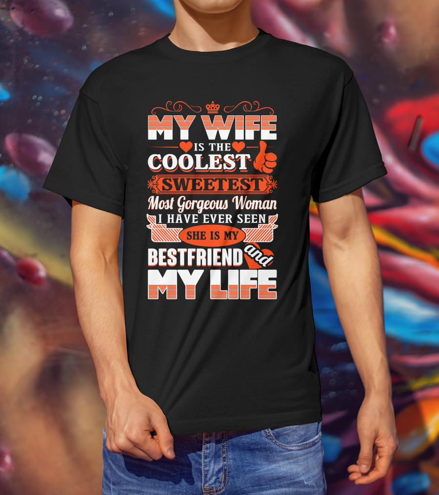 My Wife Is The Coolest Sweetest Most Gorgeous Woman She Is My Bestfriend And My Life T-Shirt