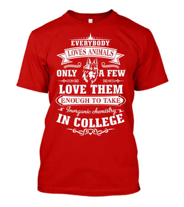 Everybody Loves Animals Only A Few Love Them Enough To Take Inorganic Chemistry In College T-Shirt