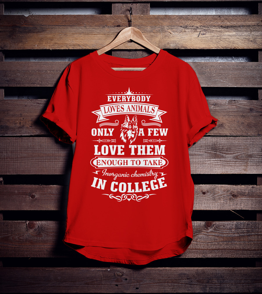 Everybody Loves Animals Only A Few Love Them Enough To Take Inorganic Chemistry In College T-Shirt