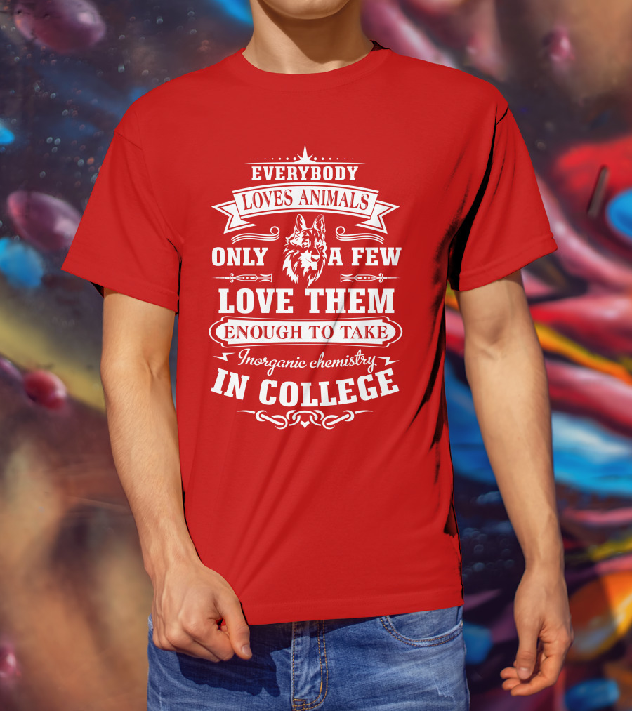 Everybody Loves Animals Only A Few Love Them Enough To Take Inorganic Chemistry In College T-Shirt