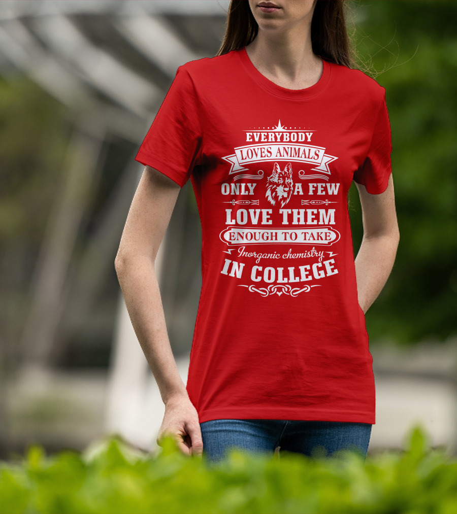 Everybody Loves Animals Only A Few Love Them Enough To Take Inorganic Chemistry In College T-Shirt