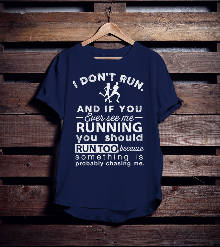 I Don't Run And If You Ever See Me Running You Should Run Too Because Something Is Probably Chasing Me T-Shirt