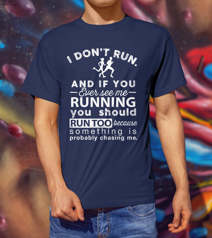I Don't Run And If You Ever See Me Running You Should Run Too Because Something Is Probably Chasing Me T-Shirt