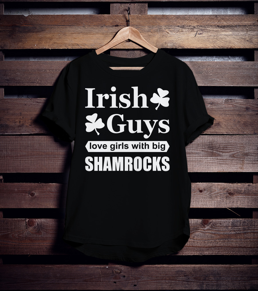 Irish Guys Love Girls With Big Shamrocks T-Shirt