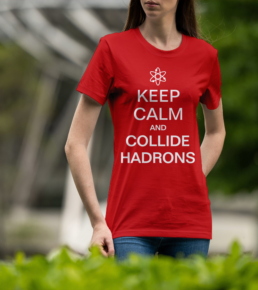 Keep Calm And Collide Hadrons Atom Science T-Shirt