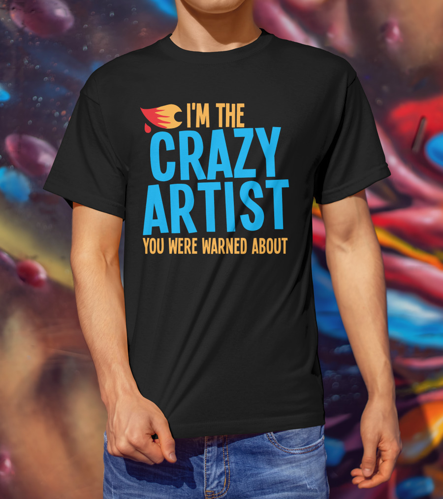 I'm The Crazy Artist You Were Warned About With Fiery T-Shirt