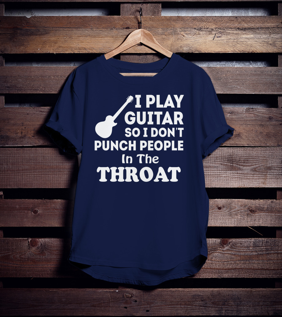 I Play Guitar So I Don't Punch People In The Throat T-Shirt