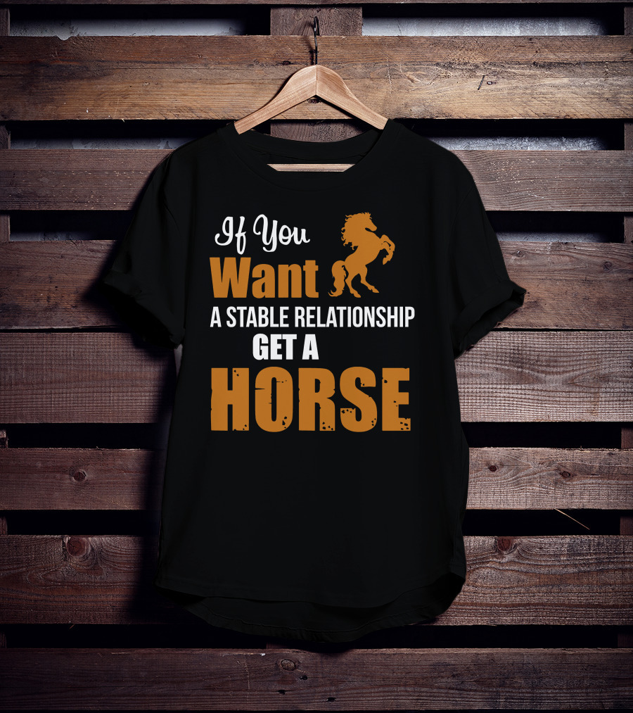 If You Want A Stable Relationship Get A Horse T-Shirt