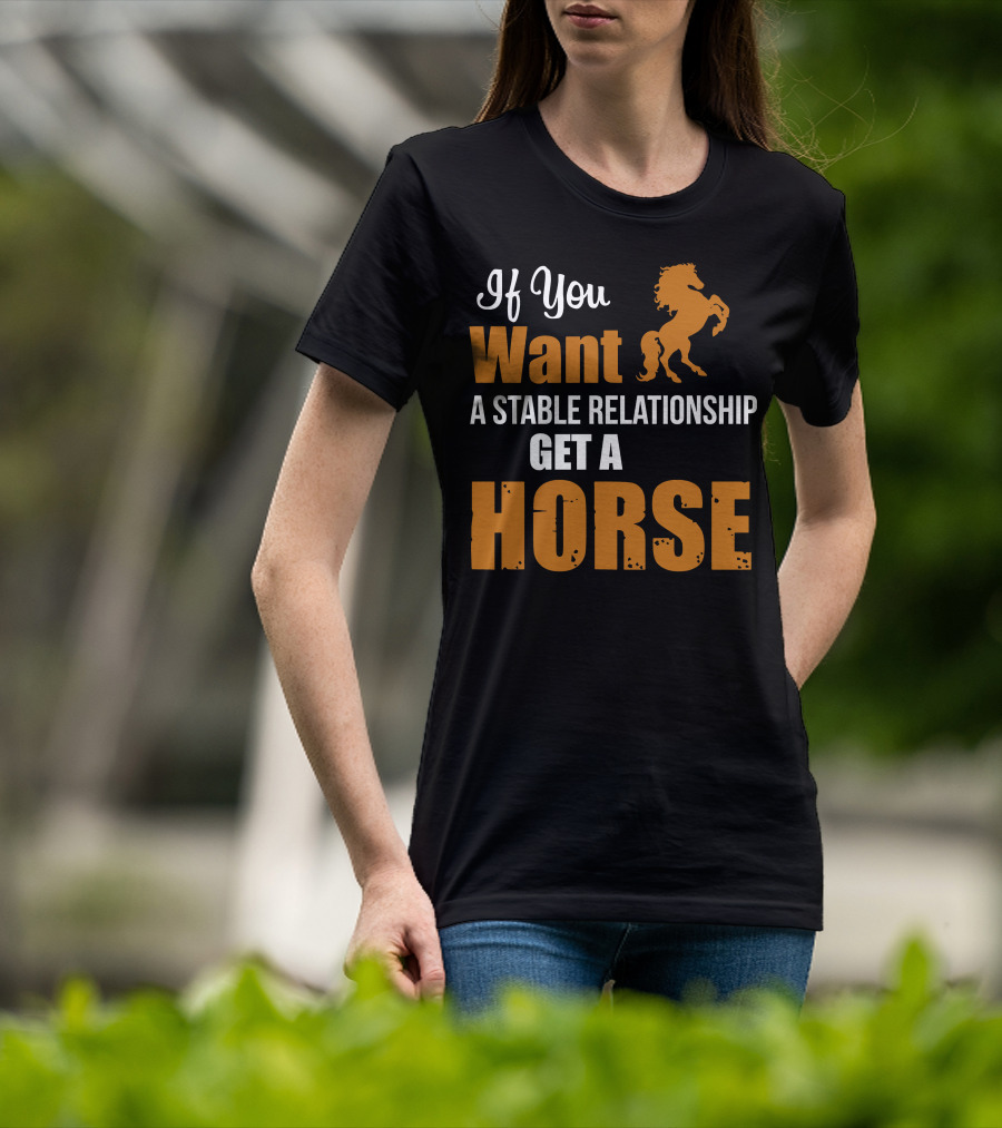 If You Want A Stable Relationship Get A Horse T-Shirt