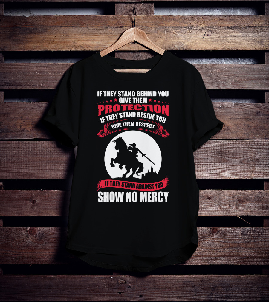If They Stand Behind You Give Them Protection If They Stand Beside You Give Them Respect If They Stand Against You Show No Mercy Knight Worrior T-Shirt
