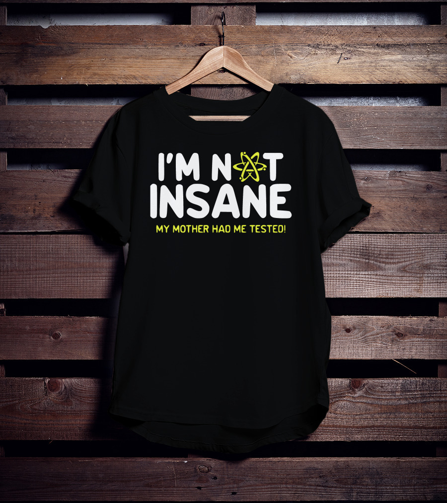 I'm Not Insane My Mother Had Me Tested Atom T-Shirt