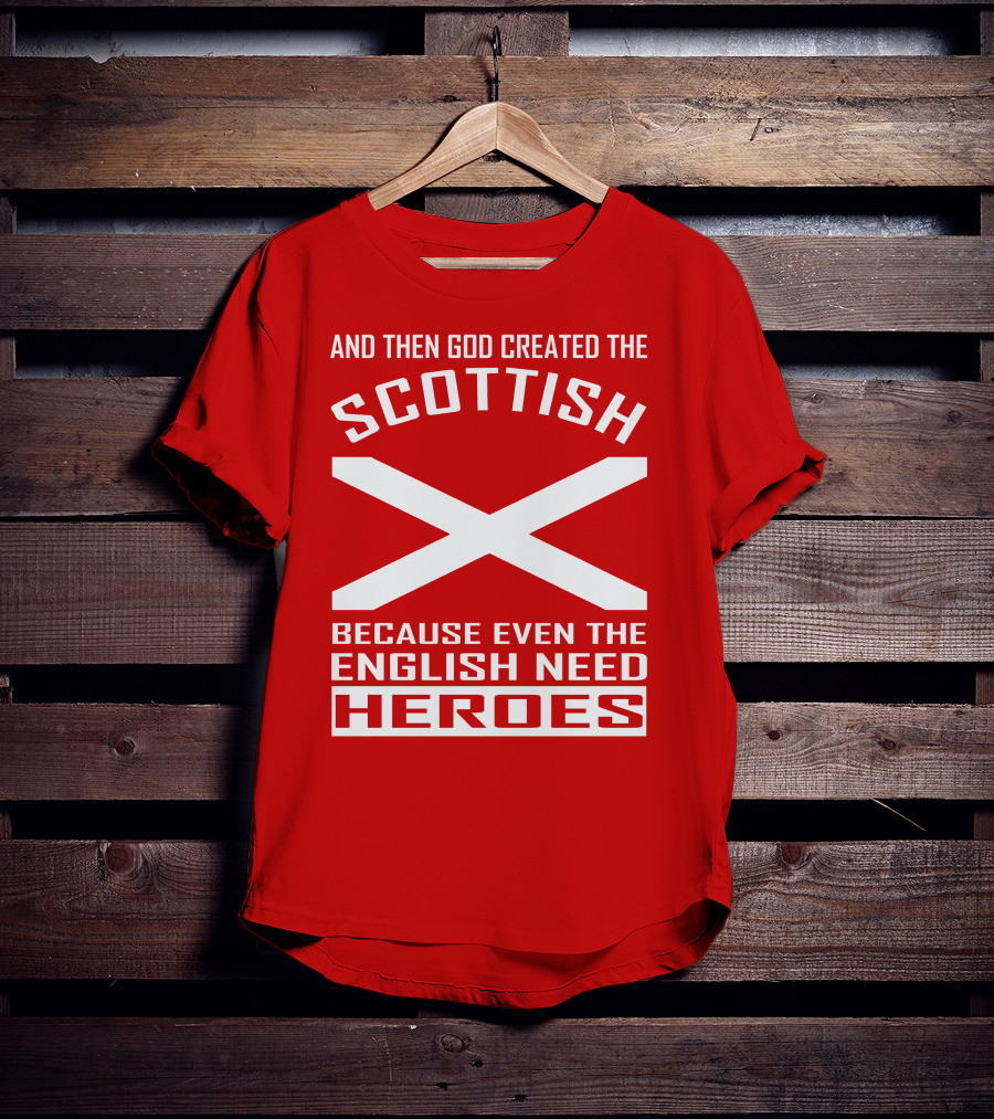 And Then God Created The Scottish Because Even The English Need Heroes T-Shirt