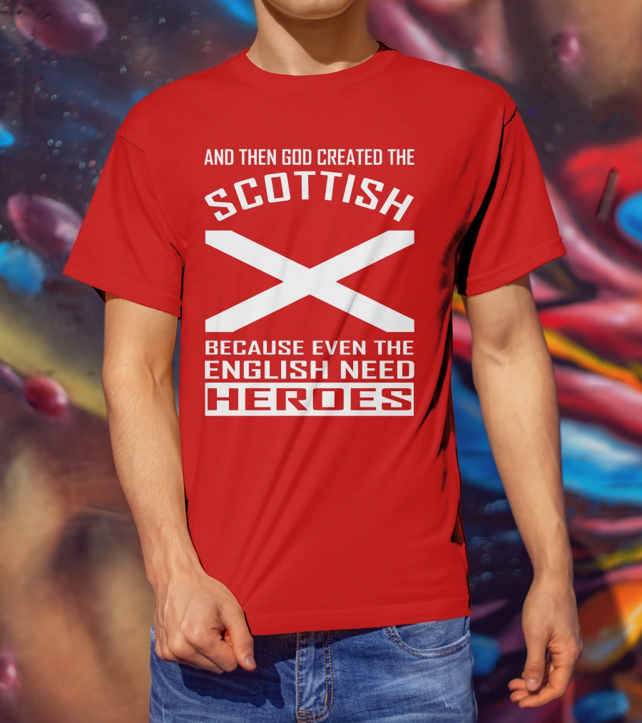 And Then God Created The Scottish Because Even The English Need Heroes T-Shirt