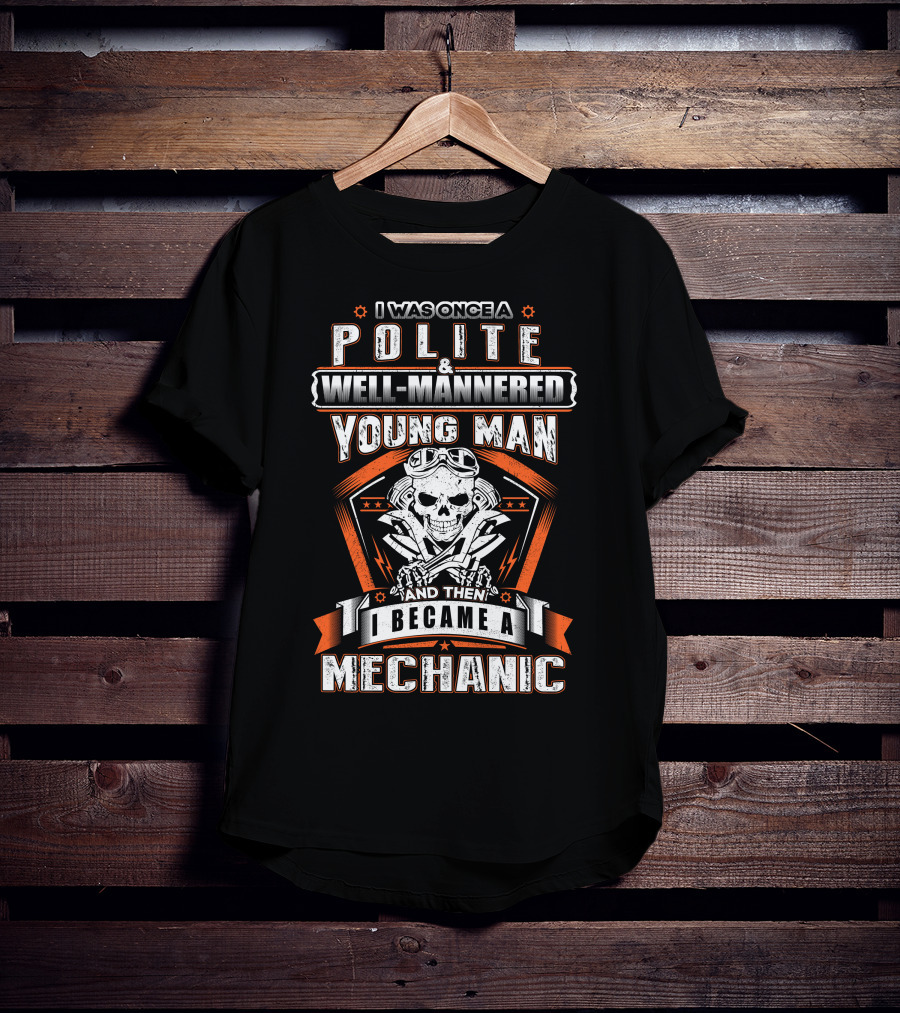 I Was Once A Polite Well-Mannered Young Man And Then I Became A Mechanic T-Shirt