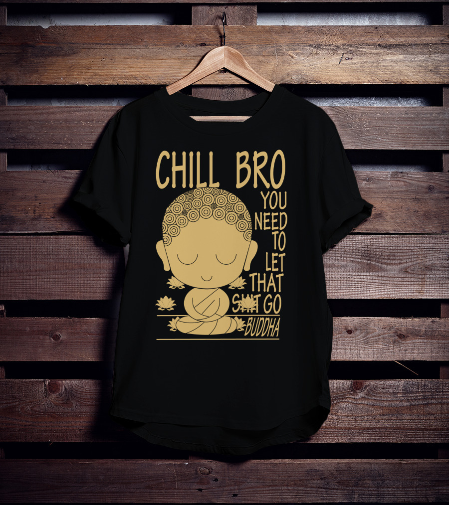 Chill Bro You Need To Let That Go Buddha T-Shirt