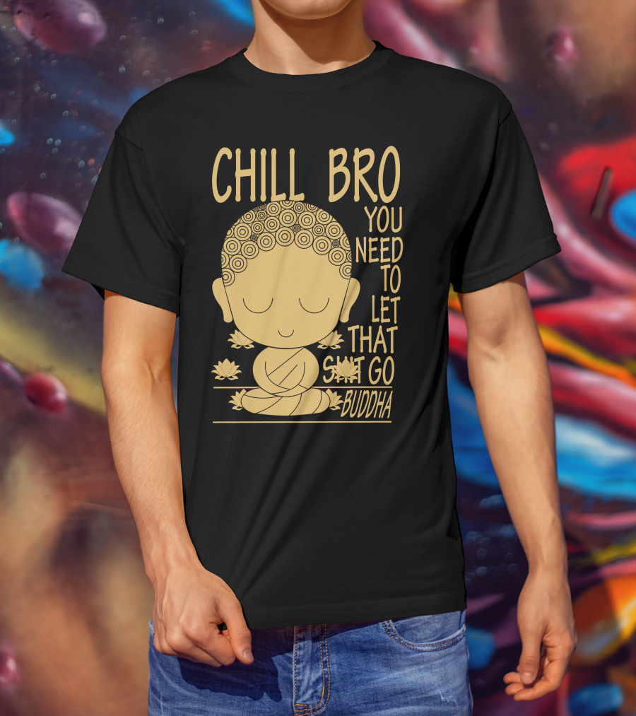 Chill Bro You Need To Let That Go Buddha T-Shirt