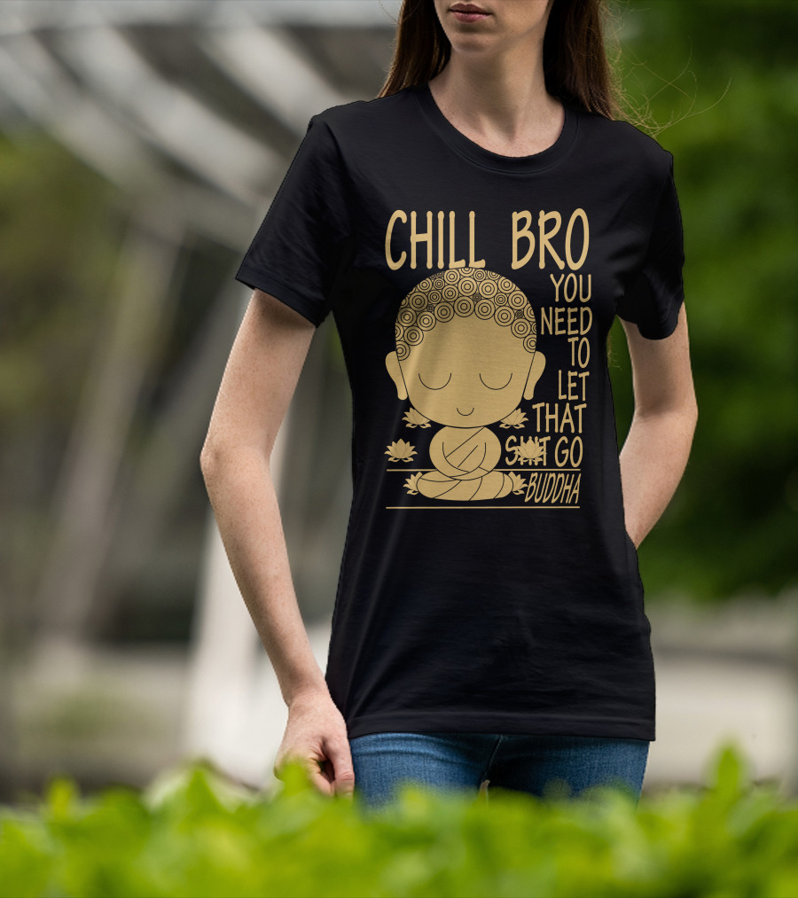 Chill Bro You Need To Let That Go Buddha T-Shirt