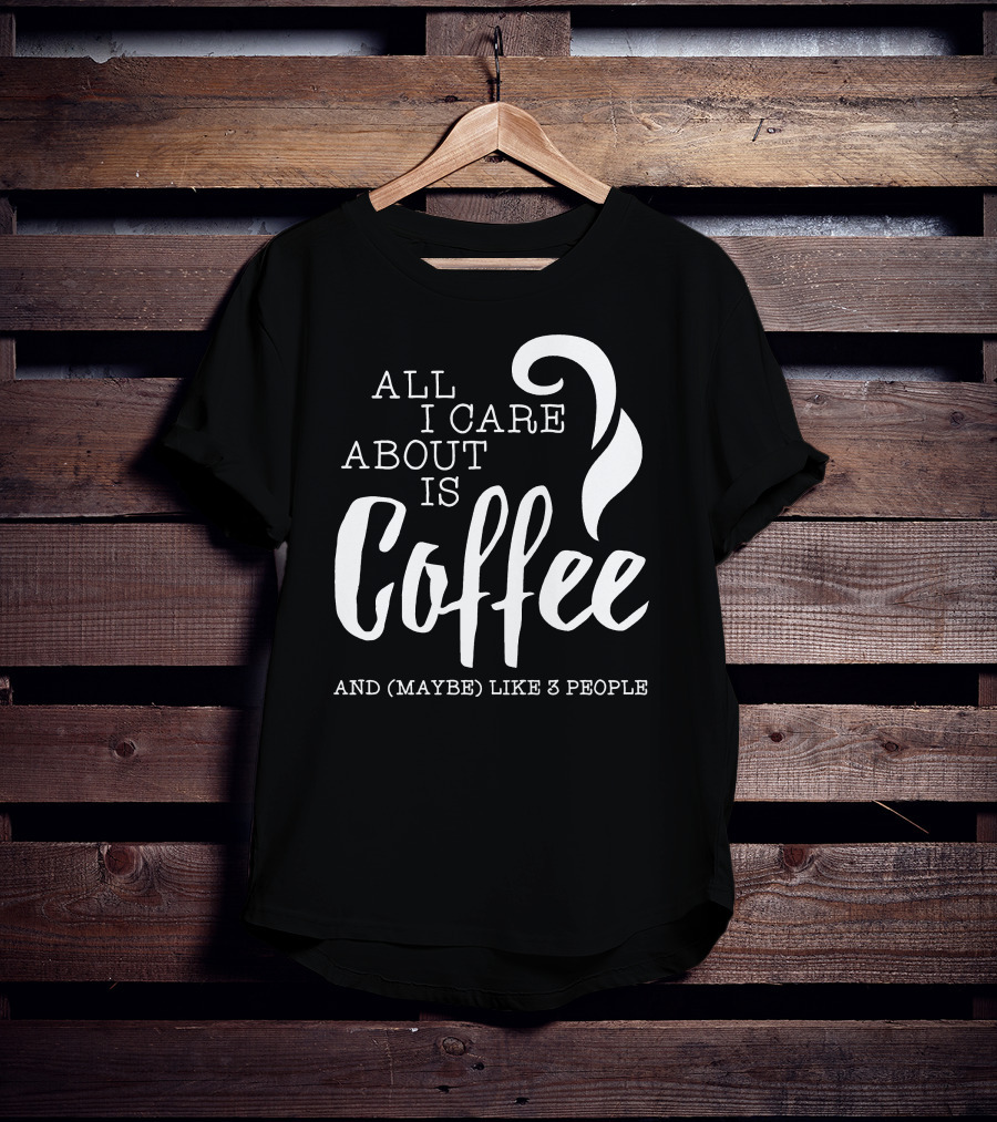 All I Care About Is Coffee And (Maybe) Like 3 People T-Shirt