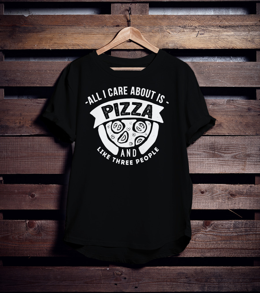 All I Care About Is Pizza And Like Three People T-Shirt