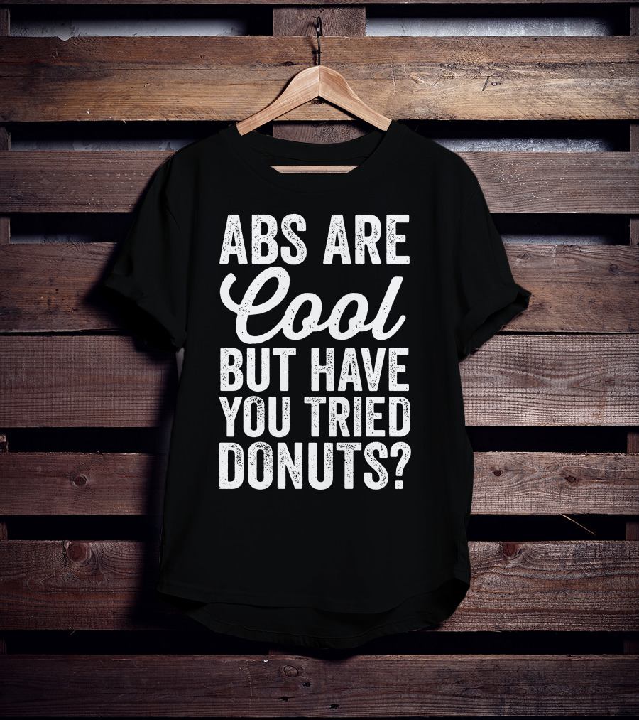 Abs Are Cool But Have You Tried Donuts? Funny Food Lover T-Shirt