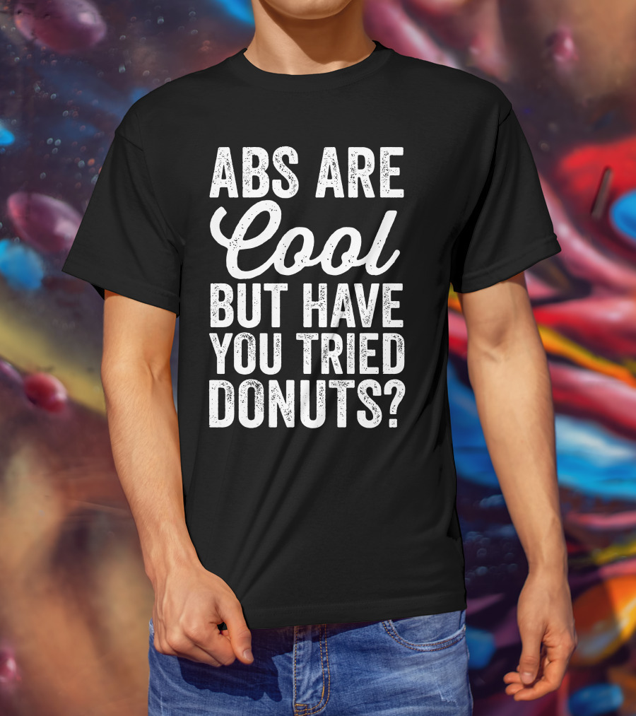 Abs Are Cool But Have You Tried Donuts? Funny Food Lover T-Shirt