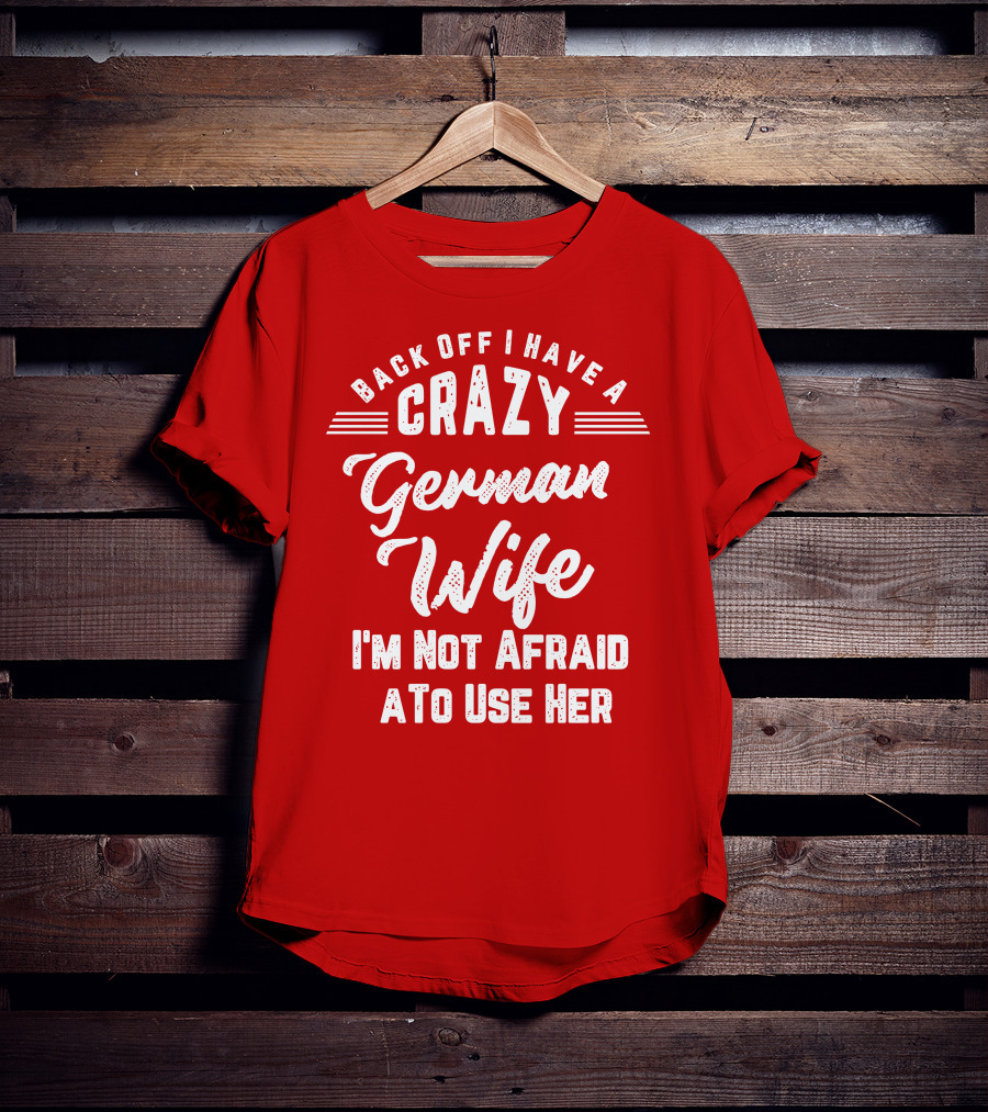 Back Off I Have A Crazy German Wife I'm Not Afraid To Use Her T-Shirt