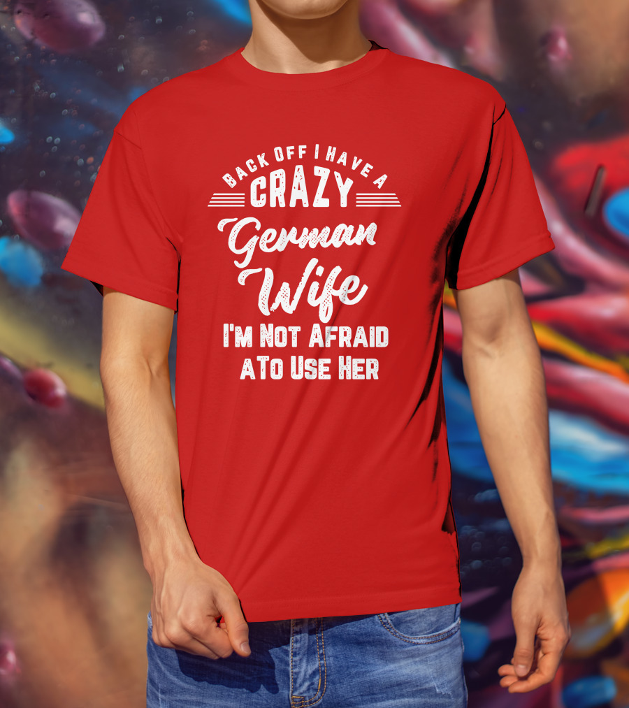 Back Off I Have A Crazy German Wife I'm Not Afraid To Use Her T-Shirt