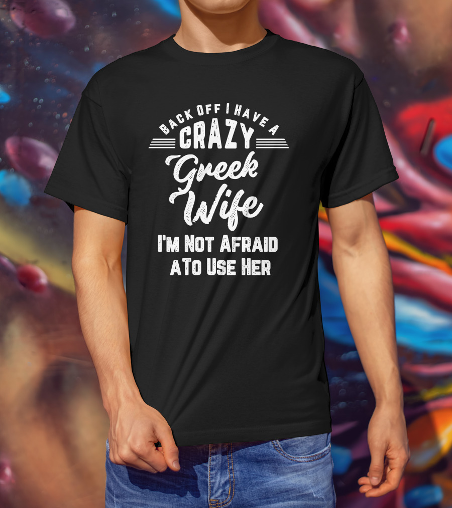 Back Off I Have A Crazy Greek Wife I'm Not Afraid To Use Her T-Shirt