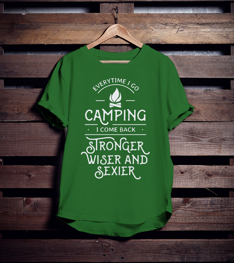 Everytime I Go Camping I Come Back Stronger Wiser And Sexier T-Shirt