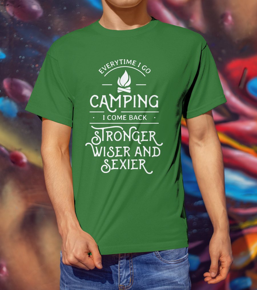 Everytime I Go Camping I Come Back Stronger Wiser And Sexier T-Shirt