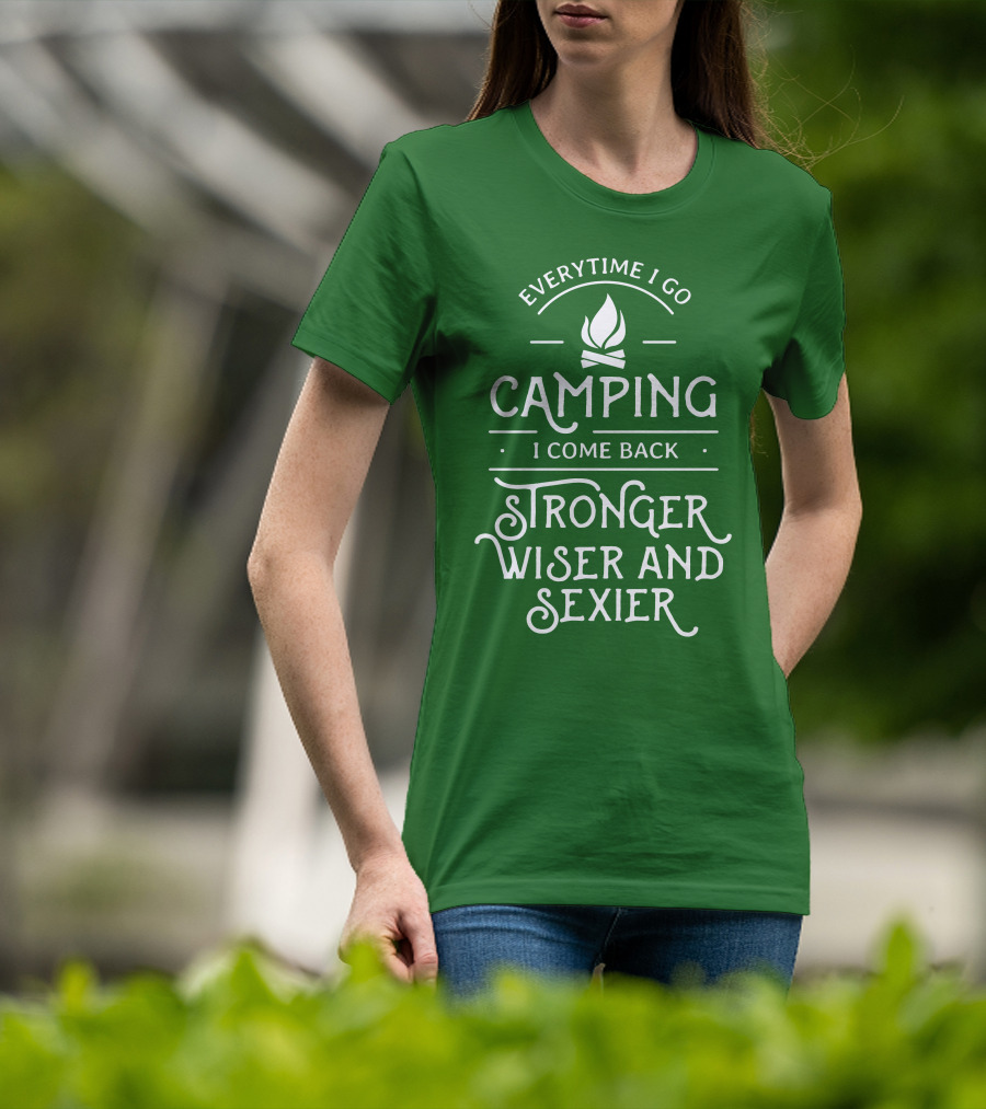 Everytime I Go Camping I Come Back Stronger Wiser And Sexier T-Shirt