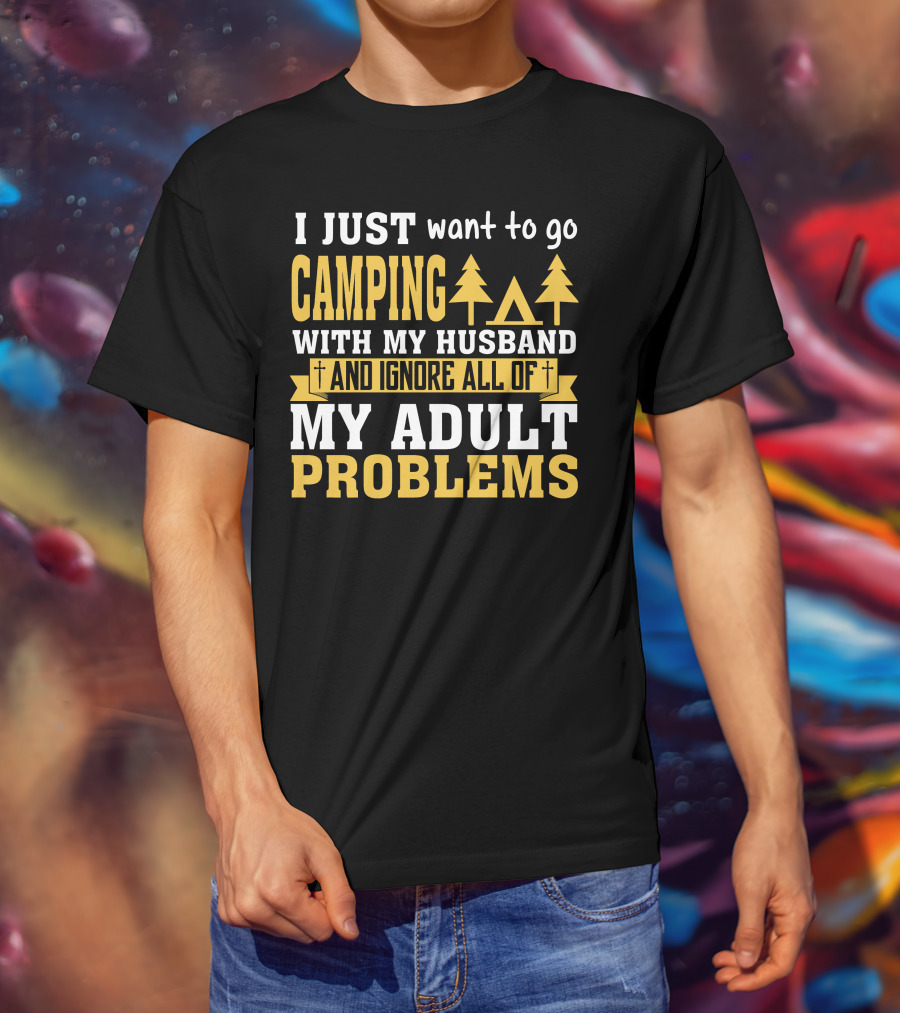 I Just Want To Go Camping With My Husband And Ignore All Of My Adult Problems T-Shirt