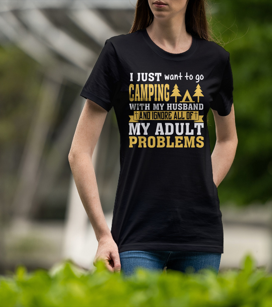 I Just Want To Go Camping With My Husband And Ignore All Of My Adult Problems T-Shirt